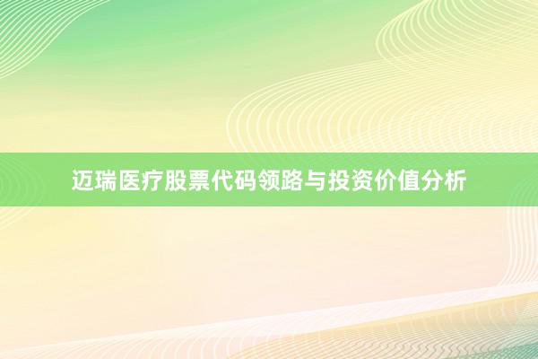 迈瑞医疗股票代码领路与投资价值分析