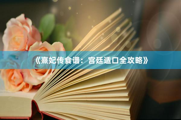 《熹妃传食谱：宫廷适口全攻略》